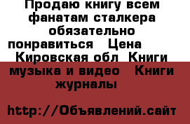 Продаю книгу всем фанатам сталкера обязательно понравиться › Цена ­ 150 - Кировская обл. Книги, музыка и видео » Книги, журналы   